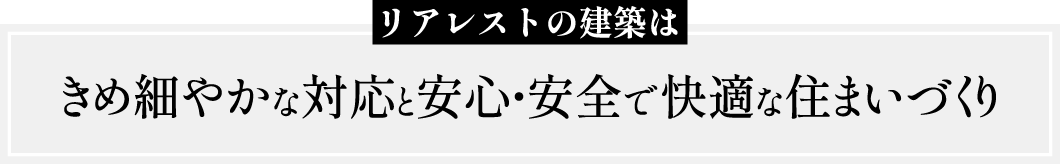 リアレストの建築はきめ細やかな対応と安心・安全で快適な住まいづくり